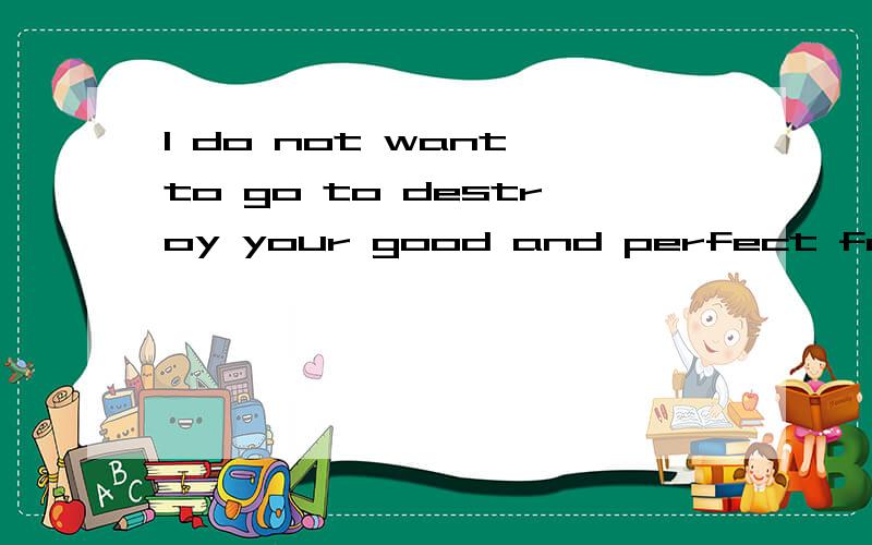 I do not want to go to destroy your good and perfect family 翻译