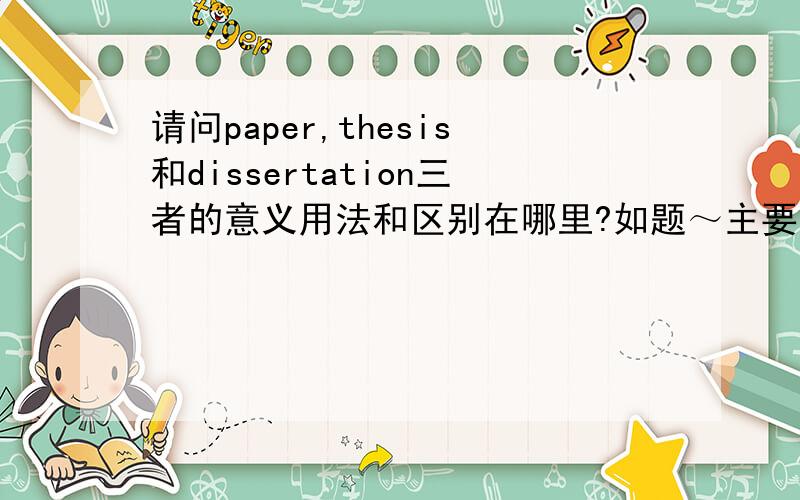 请问paper,thesis和dissertation三者的意义用法和区别在哪里?如题～主要是三者用法的区别～