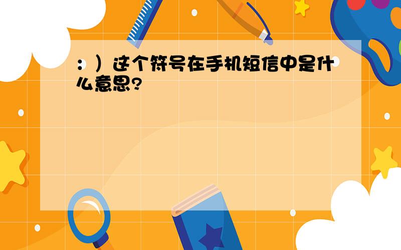 ：）这个符号在手机短信中是什么意思?