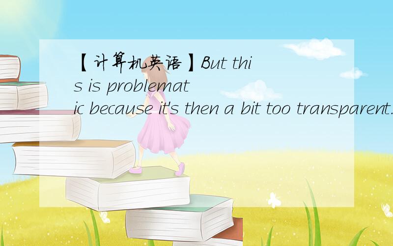 【计算机英语】But this is problematic because it's then a bit too transparent...But this is problematic because it's then a bit too transparent,so that the consumer sees no cost at calling the property.