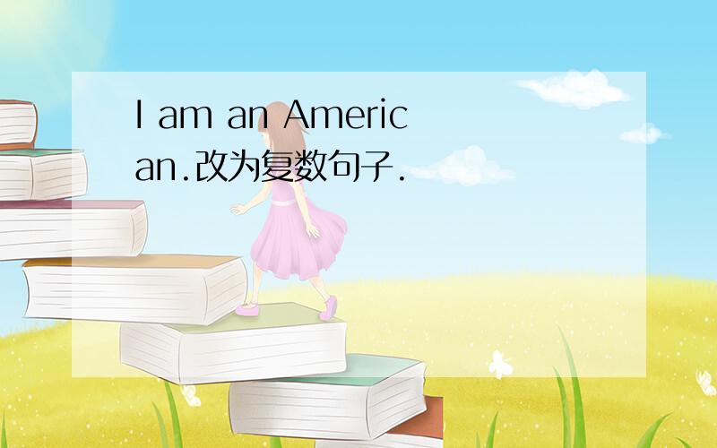 I am an American.改为复数句子.