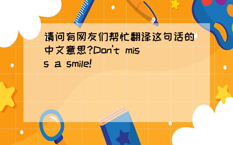 请问有网友们帮忙翻译这句话的中文意思?Don't miss a smile!