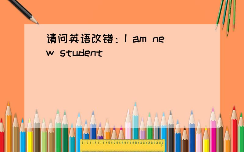 请问英语改错：I am new student