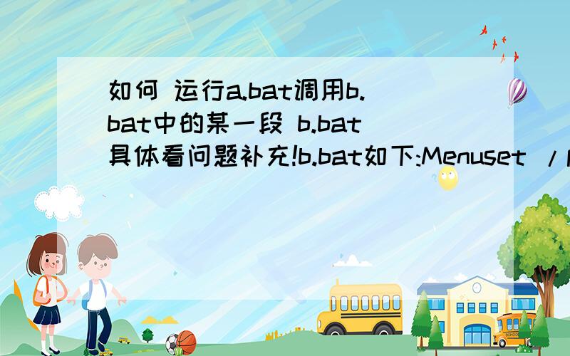 如何 运行a.bat调用b.bat中的某一段 b.bat具体看问题补充!b.bat如下:Menuset /p i=