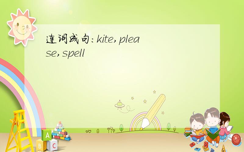 连词成句:kite,please,spell