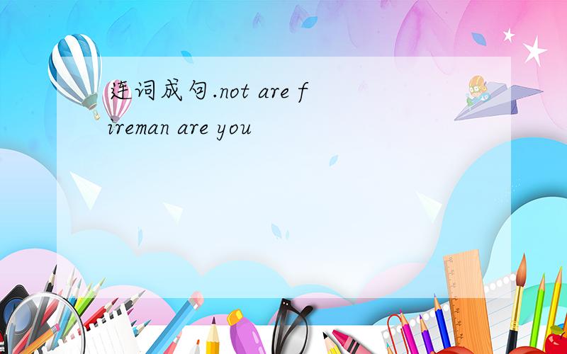 连词成句.not are fireman are you