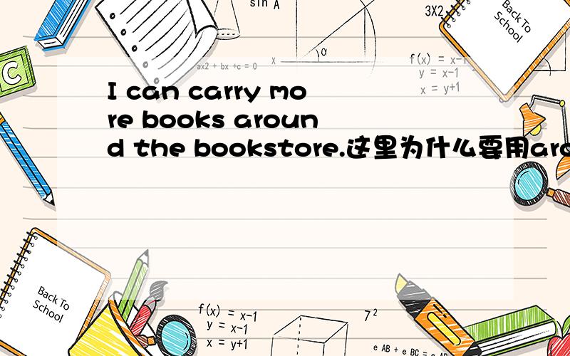 I can carry more books around the bookstore.这里为什么要用around?能不能用in?