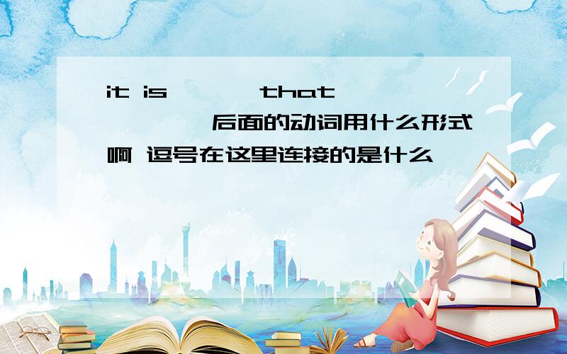 it is ```that ```,后面的动词用什么形式啊 逗号在这里连接的是什么