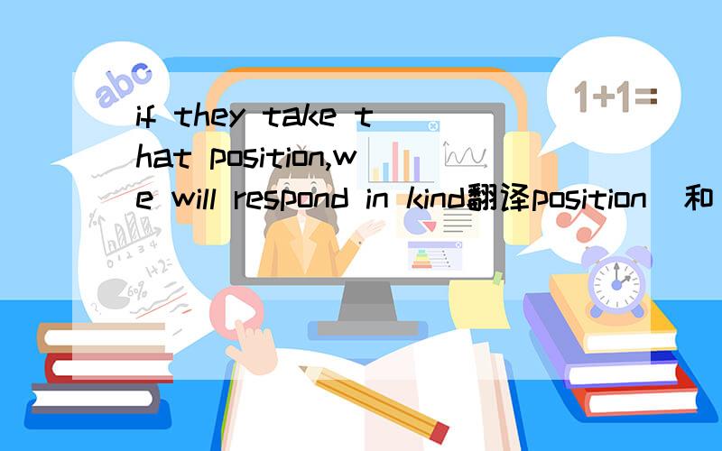 if they take that position,we will respond in kind翻译position  和  in kind 请单独解释一下