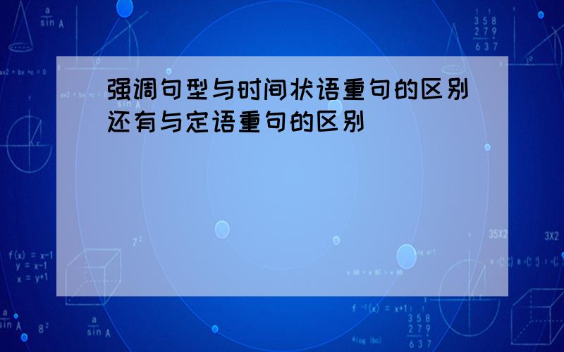 强调句型与时间状语重句的区别还有与定语重句的区别