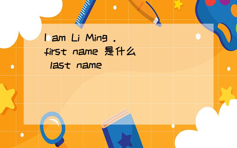 I am Li Ming .first name 是什么 last name