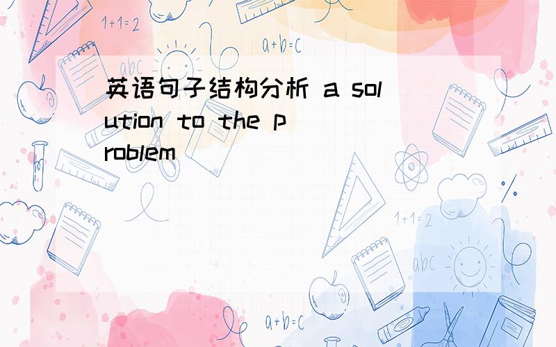 英语句子结构分析 a solution to the problem