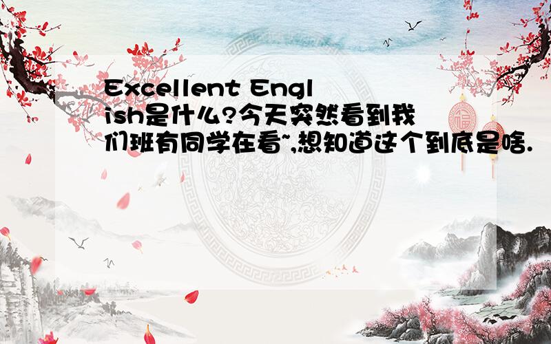 Excellent English是什么?今天突然看到我们班有同学在看~,想知道这个到底是啥.