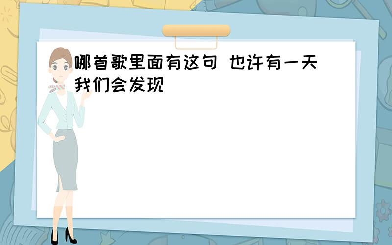 哪首歌里面有这句 也许有一天我们会发现