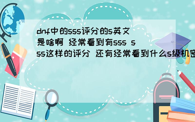 dnf中的sss评分的s英文是啥啊 经常看到有sss sss这样的评分 还有经常看到什么s级机密什么的 到底是啥意思呢