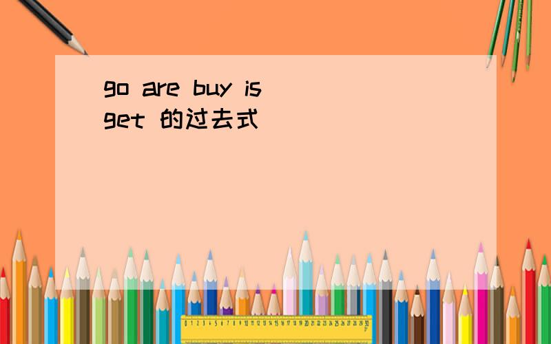 go are buy is get 的过去式