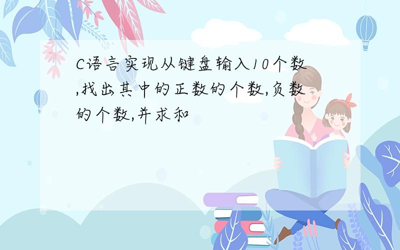 C语言实现从键盘输入10个数,找出其中的正数的个数,负数的个数,并求和