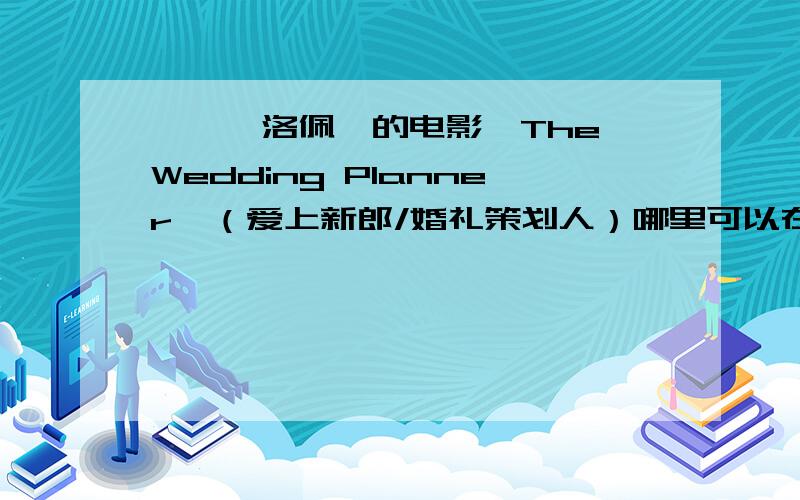 詹妮弗洛佩兹的电影《The Wedding Planner》（爱上新郎/婚礼策划人）哪里可以在线看全集?