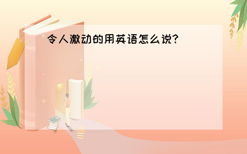 令人激动的用英语怎么说?