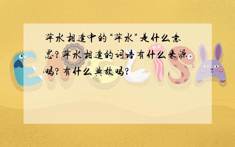 萍水相逢中的“萍水”是什么意思?萍水相逢的词语有什么来源吗?有什么典故吗?