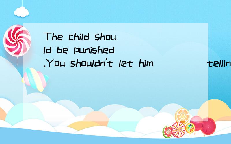 The child should be punished.You shouldn't let him_____telling liesA.keep away from B.keep away with C.get away from D.get away with