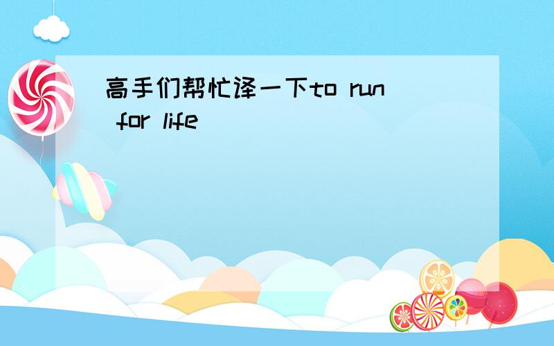 高手们帮忙译一下to run for life