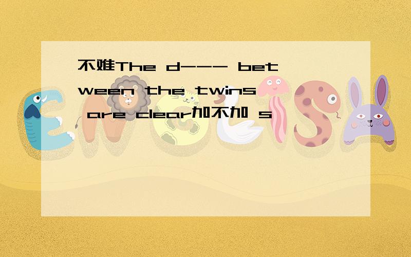 不难The d--- between the twins are clear加不加 s