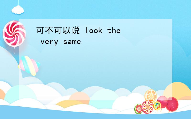 可不可以说 look the very same