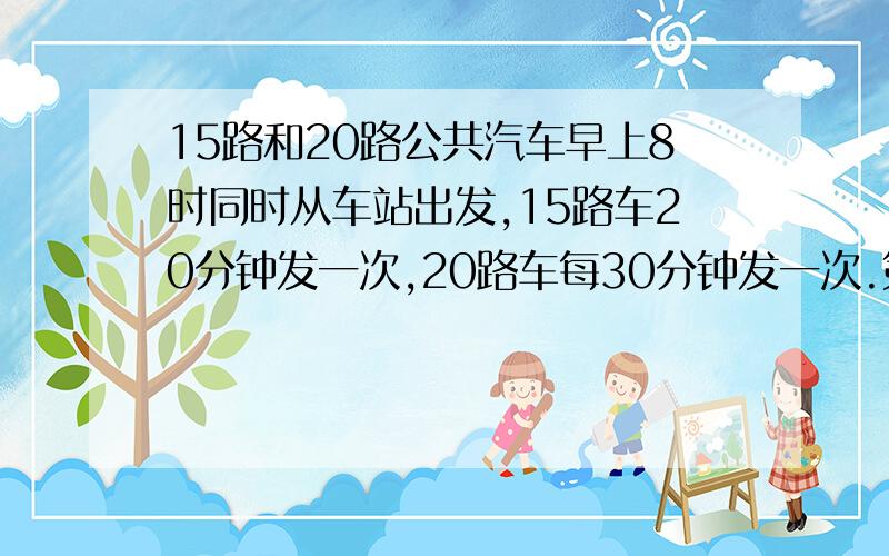 15路和20路公共汽车早上8时同时从车站出发,15路车20分钟发一次,20路车每30分钟发一次.第二次在几时同时发车?