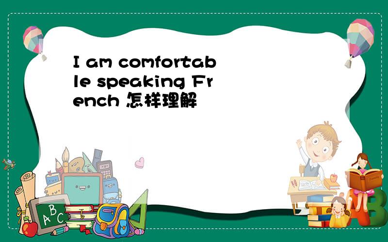 I am comfortable speaking French 怎样理解