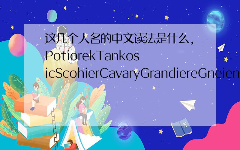 这几个人名的中文读法是什么,PotiorekTankosicScohierCavaryGrandiereGneienauSandfontein