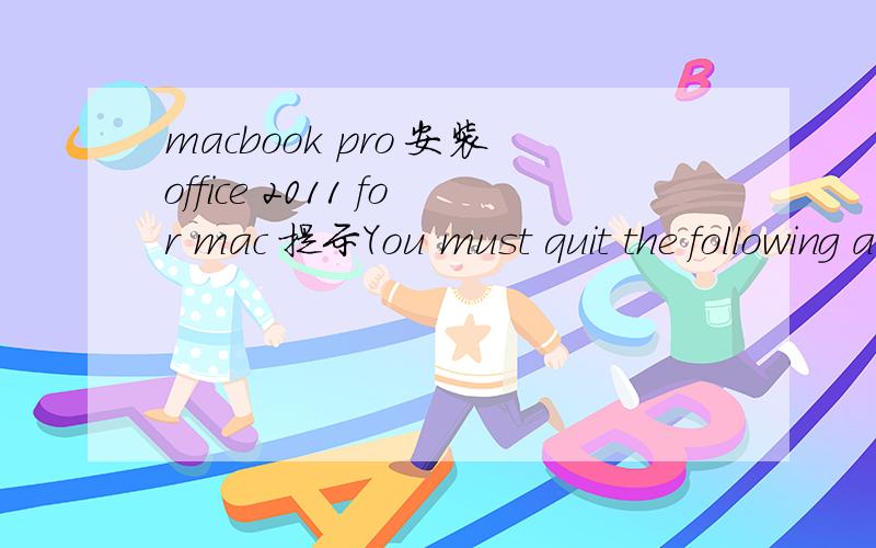 macbook pro 安装office 2011 for mac 提示You must quit the following applications before you continu安装office 2011 for mac 提示You must quit the following applications before you continue  内容是：This installation cannot be completed whi