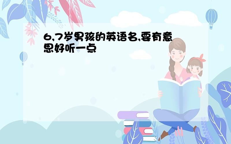 6,7岁男孩的英语名,要有意思好听一点