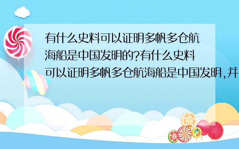 有什么史料可以证明多帆多仓航海船是中国发明的?有什么史料可以证明多帆多仓航海船是中国发明,并传入欧洲的?最好能帮忙提高些史料,