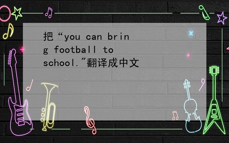 把“you can bring football to school.