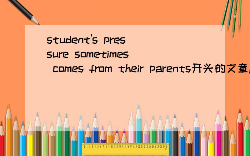 student's pressure sometimes comes from their parents开头的文章,急