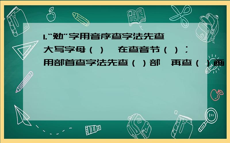 1.“勉”字用音序查字法先查大写字母（）,在查音节（）；用部首查字法先查（）部,再查（）画,“勉”字在字典里的意思是：1.努力；2.勉强；3.力量不够还尽力去做.“自勉”中的“勉”就