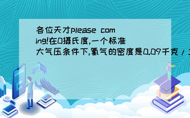 各位天才please coming!在0摄氏度,一个标准大气压条件下,氢气的密度是0.09千克/立方米,空气的密度为1.29千克/立方米,有一个体积为10立方米的氢气球,球壳的厚度不计,球壳重20牛,G取10牛/千克,问