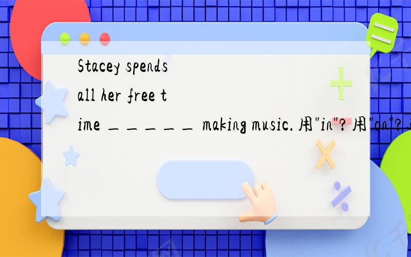 Stacey spends all her free time _____ making music.用