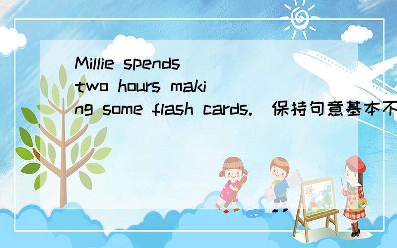 Millie spends two hours making some flash cards.（保持句意基本不变） It （） Millie two hours （）（）some flash cards。今晚就要