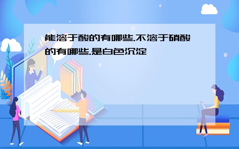 能溶于酸的有哪些.不溶于硝酸的有哪些.是白色沉淀