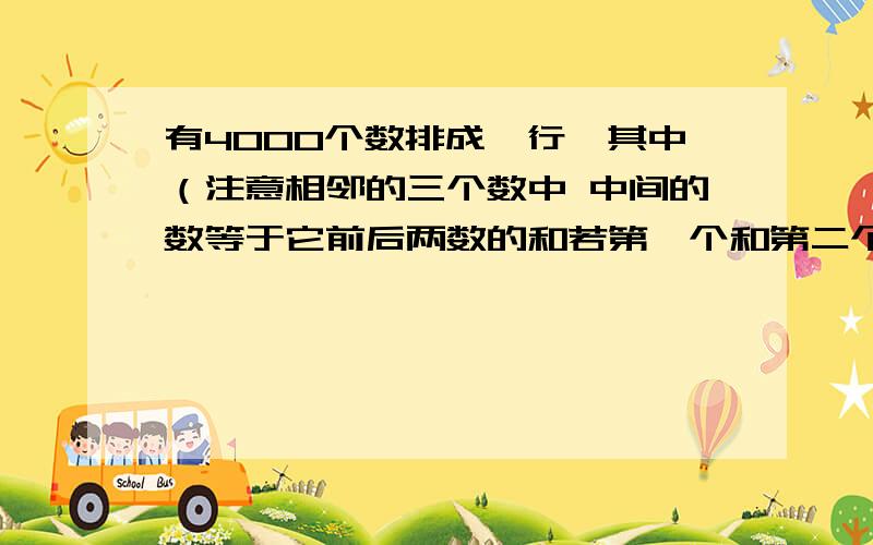 有4000个数排成一行,其中（注意相邻的三个数中 中间的数等于它前后两数的和若第一个和第二个数都是一）则这4000个数的和是?