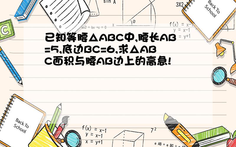 已知等腰△ABC中,腰长AB=5,底边BC=6,求△ABC面积与腰AB边上的高急!