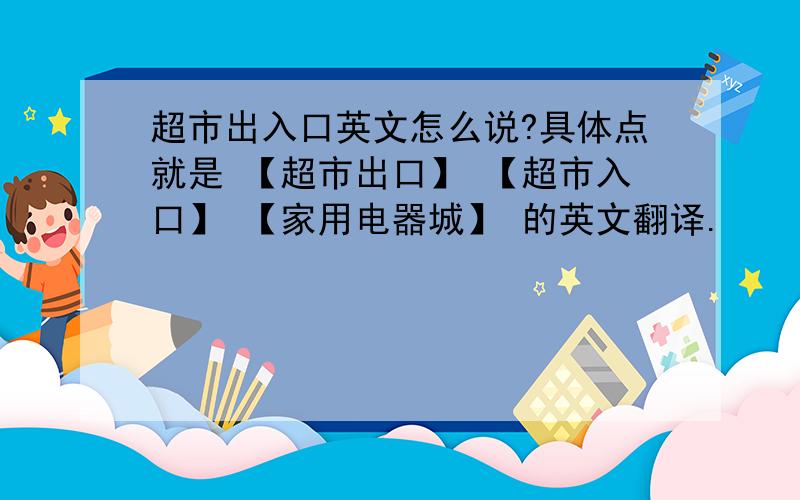 超市出入口英文怎么说?具体点就是 【超市出口】 【超市入口】 【家用电器城】 的英文翻译.