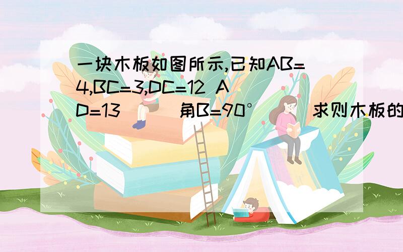 一块木板如图所示,已知AB=4,BC=3,DC=12 AD=13      角B=90°     求则木板的面积