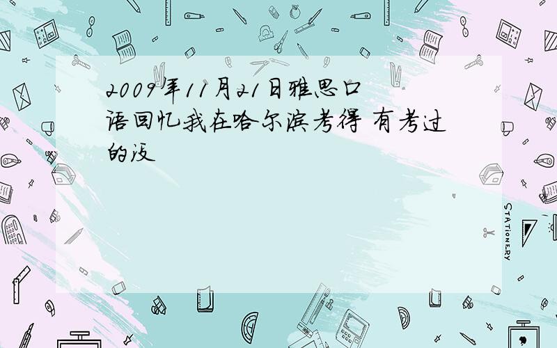 2009年11月21日雅思口语回忆我在哈尔滨考得 有考过的没