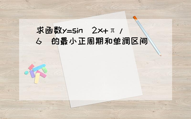 求函数y=sin(2x+π/6)的最小正周期和单调区间