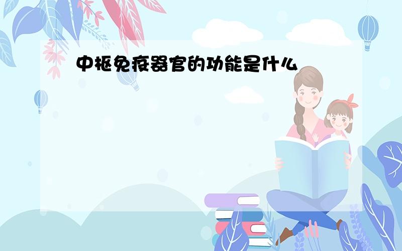 中枢免疫器官的功能是什么