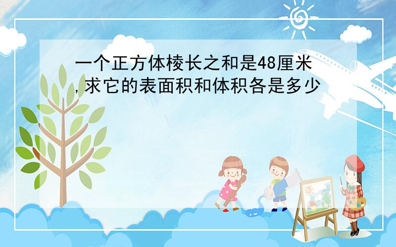 一个正方体棱长之和是48厘米,求它的表面积和体积各是多少