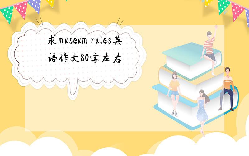 求museum rules英语作文80字左右